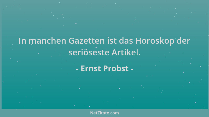Ernst Probst - In manchen Gazetten ist das Horoskop der seriöseste Artikel....