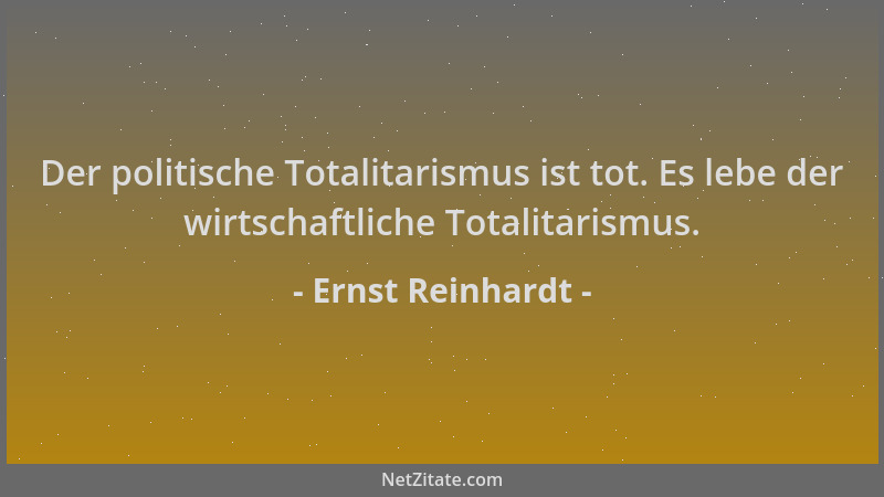 Ernst Reinhardt - Der politische Totalitarismus ist tot. Es lebe der wirtschaftliche Totalitarismus....