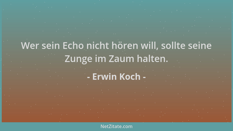 Erwin Koch - Wer sein Echo nicht hören will, sollte seine Zunge im Zaum halten....