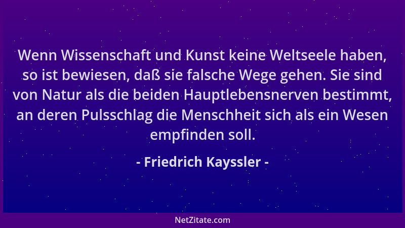 Friedrich Kayssler - Wenn Wissenschaft und Kunst keine Weltseele haben, so ist bewiesen, daß sie falsche Wege gehen. Sie si...