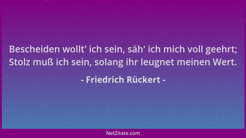 Friedrich Rückert - Bescheiden wollt ' ich sein, säh ' ich mich voll geehrt; Stolz muß ich sein, solang ihr leugnet meinen We...