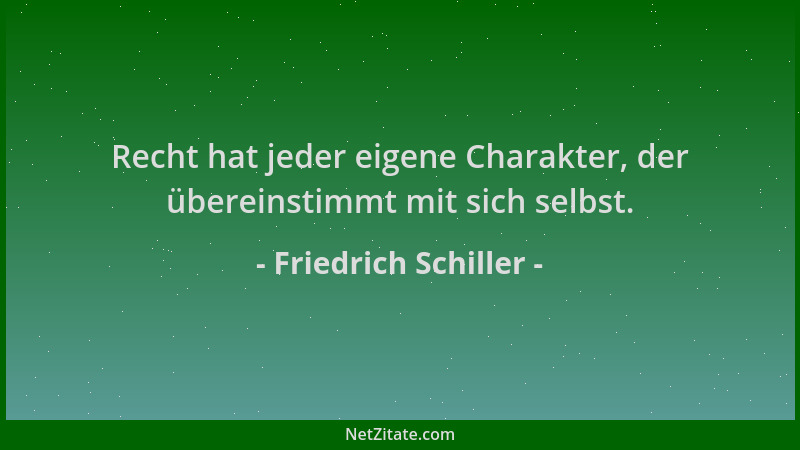 Friedrich Schiller - Recht hat jeder eigene Charakter, der übereinstimmt mit sich selbst....
