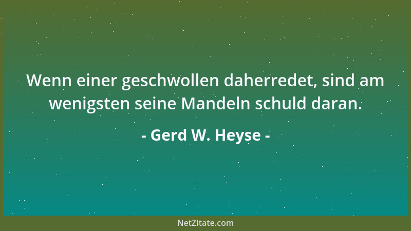 Gerd W. Heyse - Wenn einer geschwollen daherredet, sind am wenigsten seine Mandeln schuld daran....