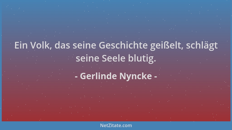 Gerlinde Nyncke - Ein Volk, das seine Geschichte geißelt, schlägt seine Seele blutig....