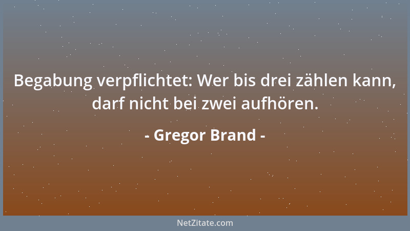 Gregor Brand - Begabung verpflichtet: Wer bis drei zählen kann, darf nicht bei zwei aufhören....