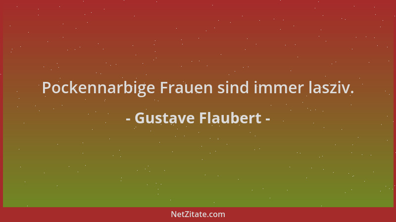 Gustave Flaubert - Pockennarbige Frauen sind immer lasziv....