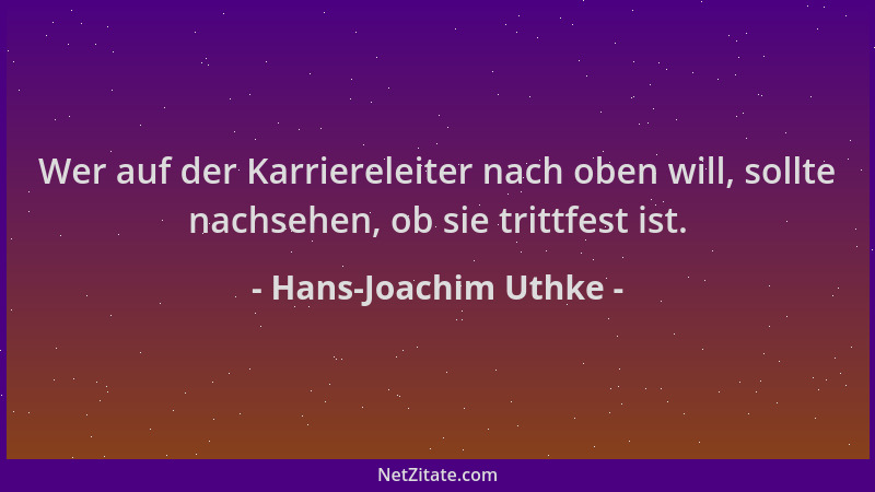 Hans-Joachim Uthke - Wer auf der Karriereleiter nach oben will, sollte nachsehen, ob sie trittfest ist....