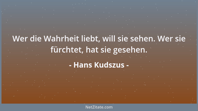 Hans Kudszus - Wer die Wahrheit liebt, will sie sehen. Wer sie fürchtet, hat sie gesehen....