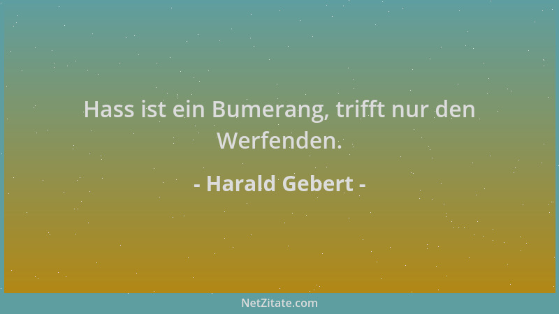 Harald Gebert - Hass ist ein Bumerang, trifft nur den Werfenden....