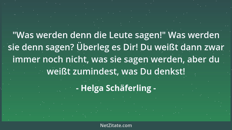 Helga Schäferling -  "Was werden denn die Leute sagen! " Was werden sie denn sagen? Überleg es Dir! Du weißt dann zwar immer...