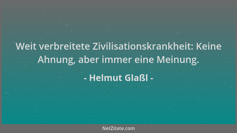 Helmut Glaßl - Weit verbreitete Zivilisationskrankheit: Keine Ahnung, aber immer eine Meinung....