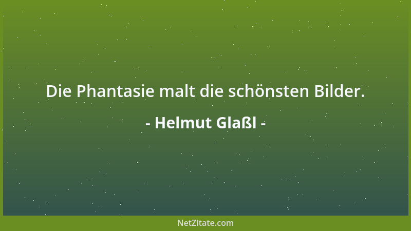 Helmut Glaßl - Die Phantasie malt die schönsten Bilder....
