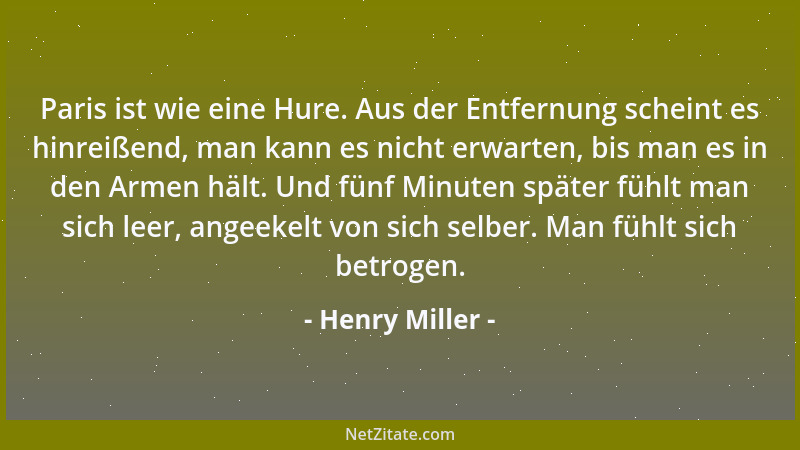 Henry Miller - Paris ist wie eine Hure. Aus der Entfernung scheint es hinreißend, man kann es nicht erwarten, bis man es in...