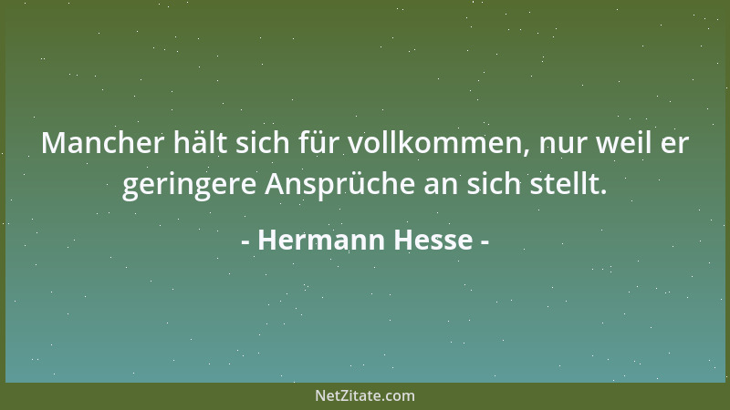 Hermann Hesse - Mancher hält sich für vollkommen, nur weil er geringere Ansprüche an sich stellt....