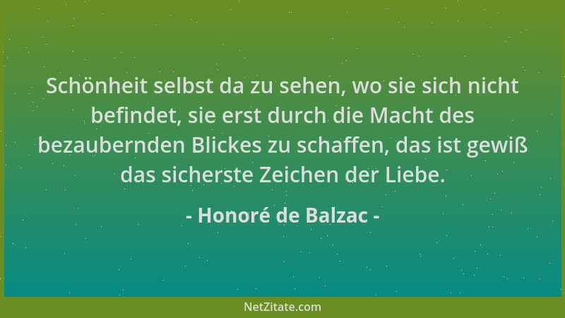 Honoré de Balzac - Schönheit selbst da zu sehen, wo sie sich nicht befindet, sie erst durch die Macht des bezaubernden Blic...
