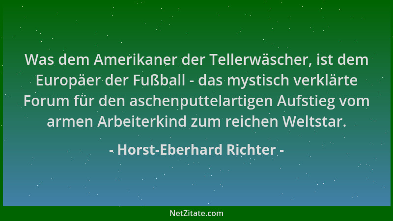 Horst-Eberhard Richter - Was dem Amerikaner der Tellerwäscher, ist dem Europäer der Fußball - das mystisch verklärte Forum...