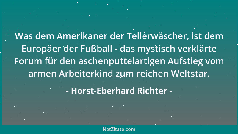 Horst-Eberhard Richter - Was dem Amerikaner der Tellerwäscher, ist dem Europäer der Fußball - das mystisch verklärte Forum...