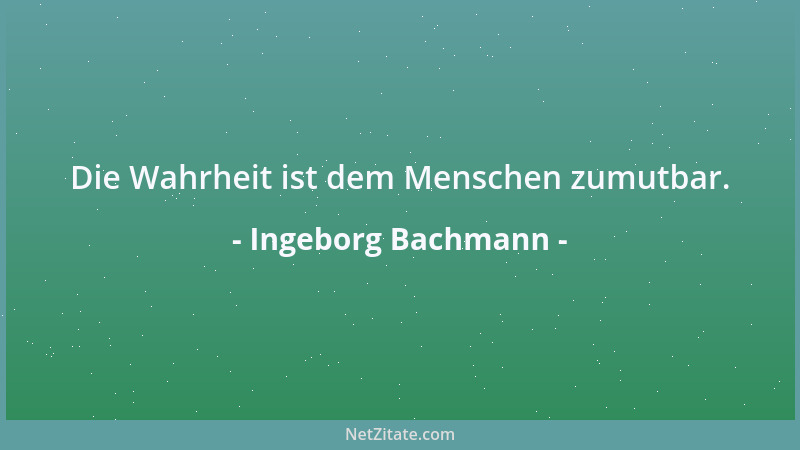 Ingeborg Bachmann - Die Wahrheit ist dem Menschen zumutbar....