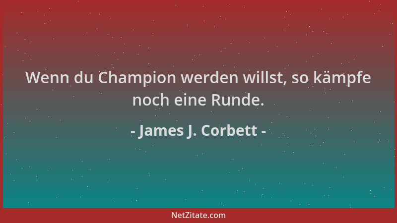 James J. Corbett - Wenn du Champion werden willst, so kämpfe noch eine Runde....