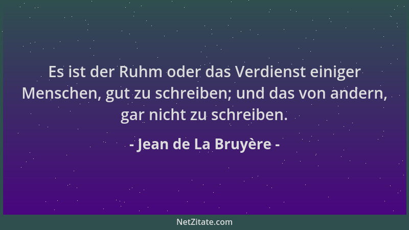 Jean de La Bruyère - Es ist der Ruhm oder das Verdienst einiger Menschen, gut zu schreiben; und das von andern, gar nicht z...