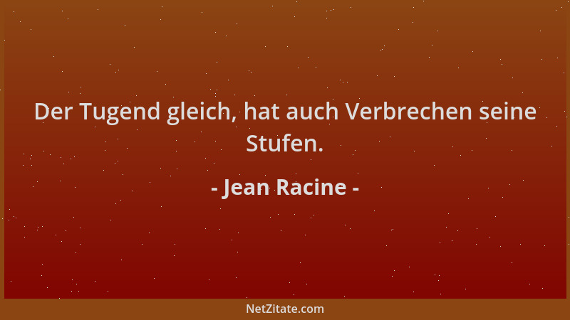 Jean Racine - Der Tugend gleich, hat auch Verbrechen seine Stufen....