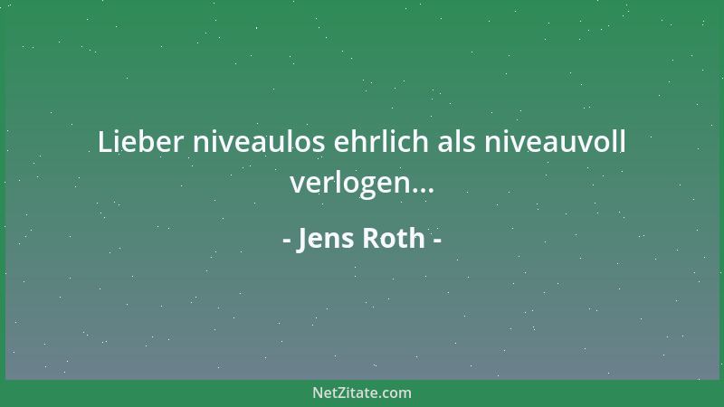 Jens Roth - Lieber niveaulos ehrlich als niveauvoll verlogen......