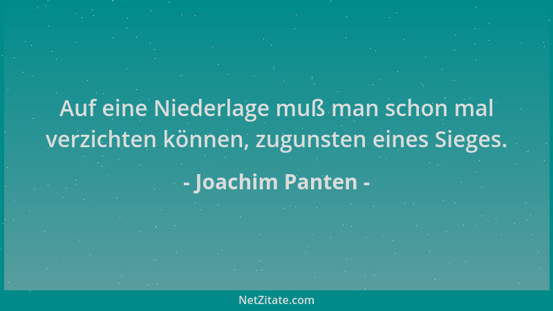 Joachim Panten - Auf eine Niederlage muß man schon mal verzichten können, zugunsten eines Sieges....