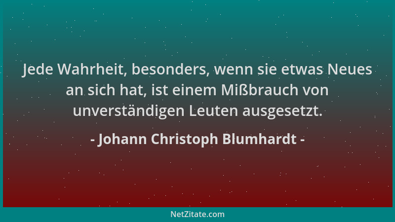 Johann Christoph Blumhardt - Jede Wahrheit, besonders, wenn sie etwas Neues an sich hat, ist einem Mißbrauch von unverständ...