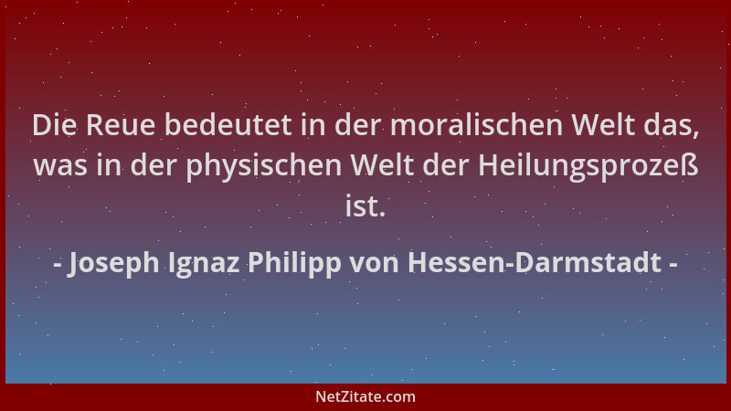 Joseph Ignaz Philipp von Hessen-Darmstadt - Die Reue bedeutet in der moralischen Welt das, was in der physischen Welt der H...
