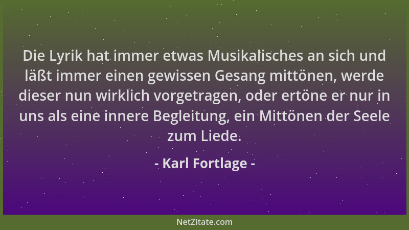 Karl Fortlage - Die Lyrik hat immer etwas Musikalisches an sich und läßt immer einen gewissen Gesang mittönen, werde dieser...