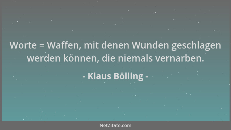 Klaus Bölling - Worte = Waffen, mit denen Wunden geschlagen werden können, die niemals vernarben....