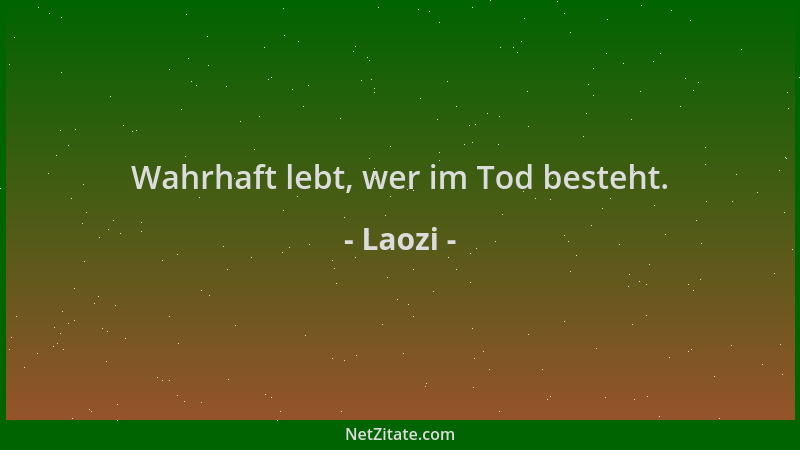 Laozi - Wahrhaft lebt, wer im Tod besteht....