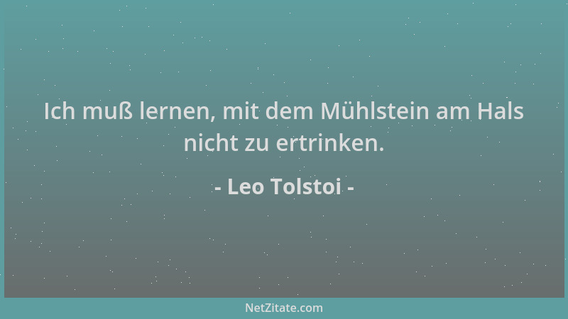 Leo Tolstoi - Ich muß lernen, mit dem Mühlstein am Hals nicht zu ertrinken....