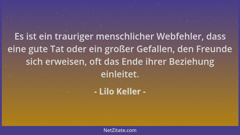 Lilo Keller - Es ist ein trauriger menschlicher Webfehler, dass eine gute Tat oder ein großer Gefallen, den Freunde sich er...