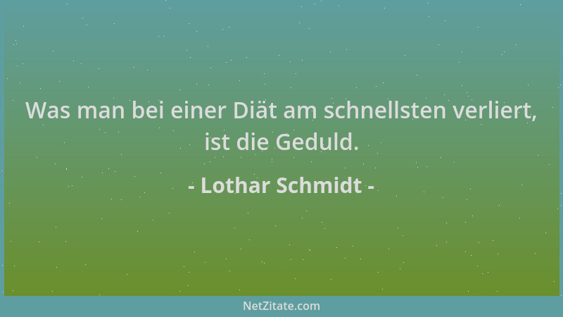 Lothar Schmidt - Was man bei einer Diät am schnellsten verliert, ist die Geduld....