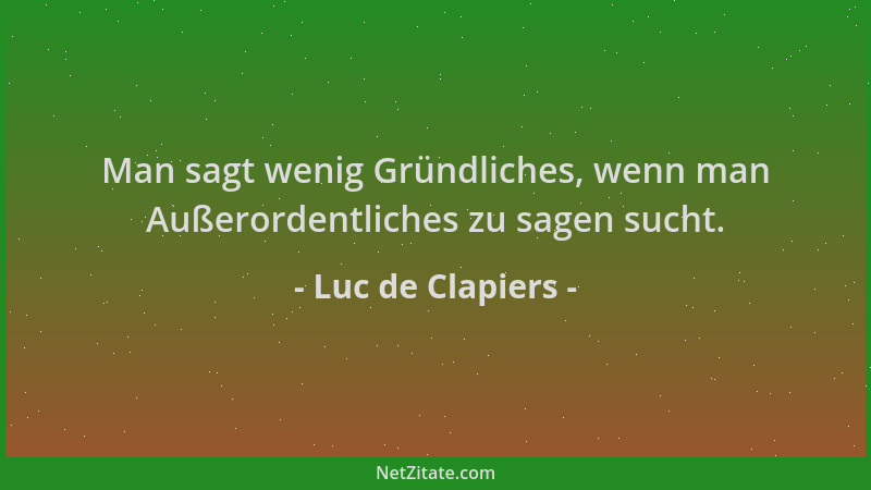 Luc de Clapiers - Man sagt wenig Gründliches, wenn man Außerordentliches zu sagen sucht....