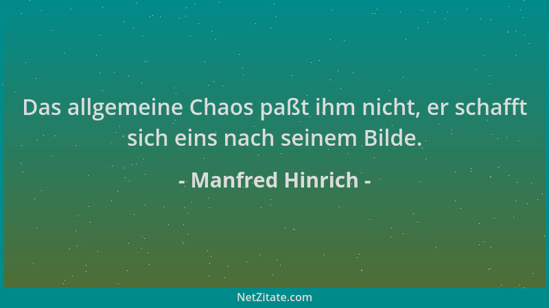 Manfred Hinrich - Das allgemeine Chaos paßt ihm nicht, er schafft sich eins nach seinem Bilde....