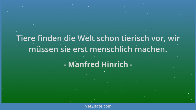 Manfred Hinrich - Tiere finden die Welt schon tierisch vor, wir müssen sie erst menschlich machen....