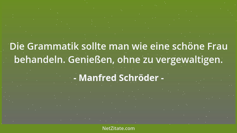 Manfred Schröder - Die Grammatik sollte man wie eine schöne Frau behandeln. Genießen, ohne zu vergewaltigen....