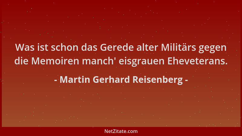 Martin Gerhard Reisenberg - Was ist schon das Gerede alter Militärs gegen die Memoiren manch ' eisgrauen Eheveterans....