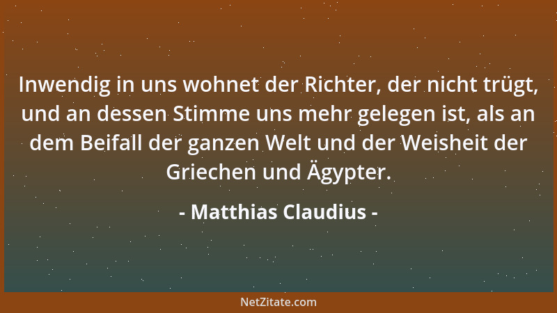 Matthias Claudius - Inwendig in uns wohnet der Richter, der nicht trügt, und an dessen Stimme uns mehr gelegen ist, als an...