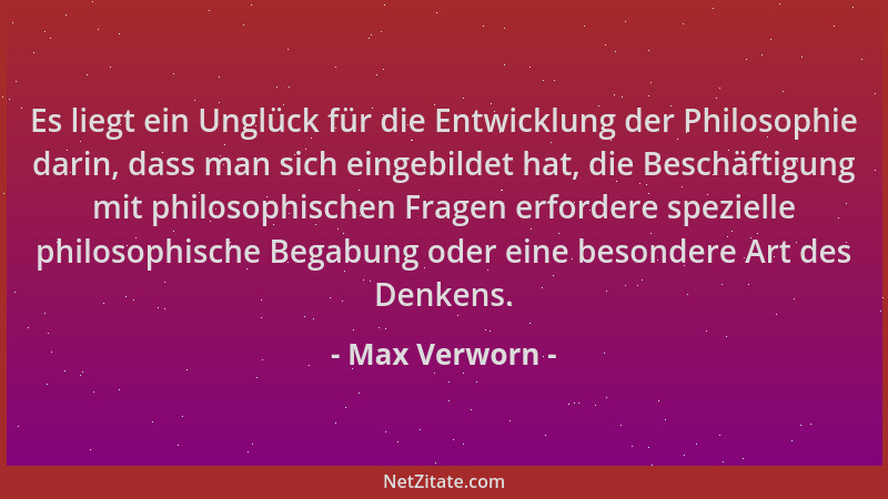 Max Verworn - Es liegt ein Unglück für die Entwicklung der Philosophie darin, dass man sich eingebildet hat, die Beschäftig...