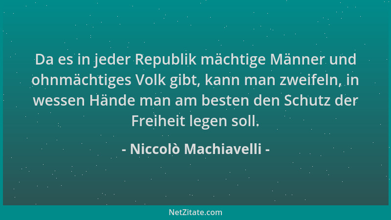Niccolò Machiavelli - Da es in jeder Republik mächtige Männer und ohnmächtiges Volk gibt, kann man zweifeln, in wessen Händ...