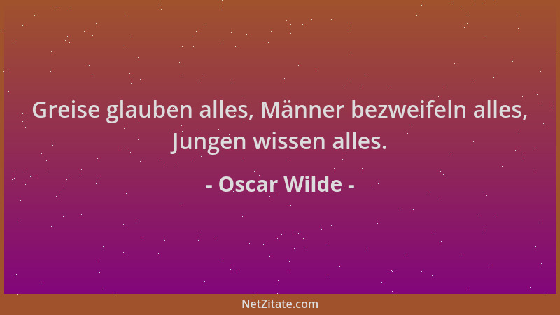 Oscar Wilde - Greise glauben alles, Männer bezweifeln alles, Jungen wissen alles....