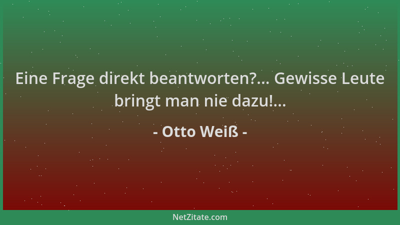 Otto Weiß - Eine Frage direkt beantworten?... Gewisse Leute bringt man nie dazu!......