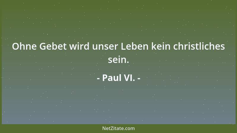 Paul VI. - Ohne Gebet wird unser Leben kein christliches sein....