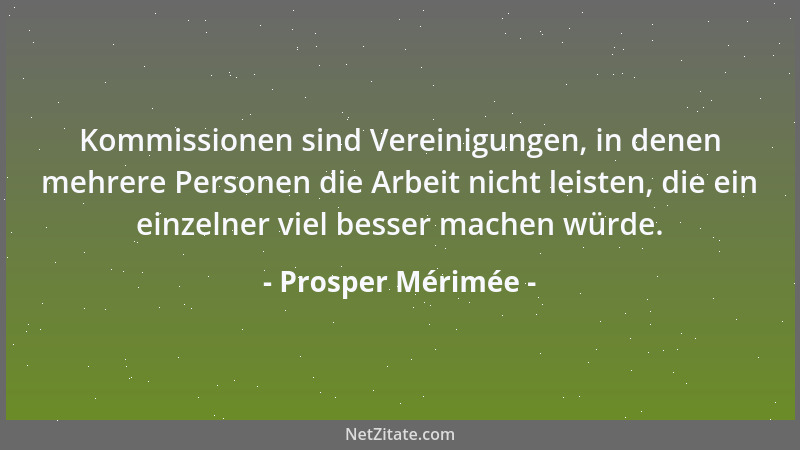 Prosper Mérimée - Kommissionen sind Vereinigungen, in denen mehrere Personen die Arbeit nicht leisten, die ein einzelner vi...
