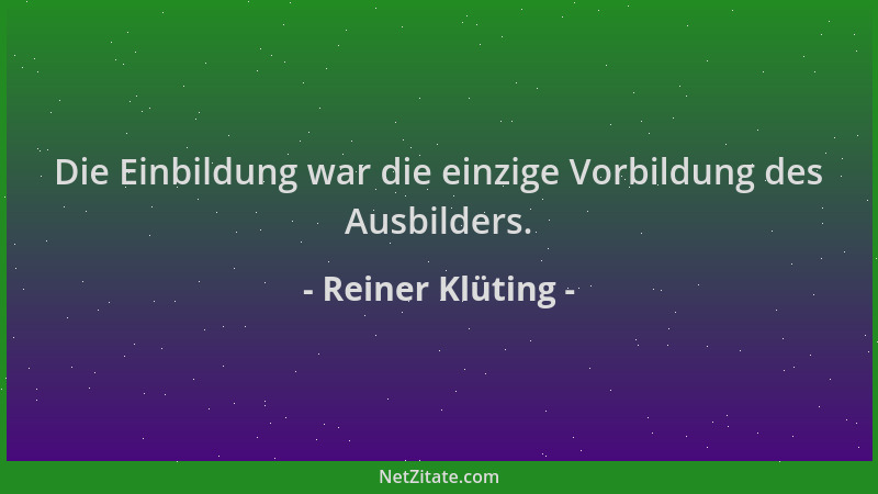 Reiner Klüting - Die Einbildung war die einzige Vorbildung des Ausbilders....