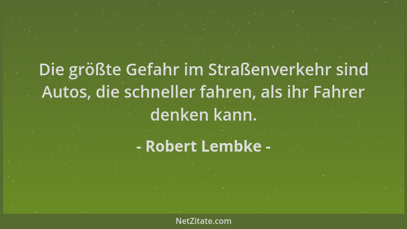 Robert Lembke - Die größte Gefahr im Straßenverkehr sind Autos, die schneller fahren, als ihr Fahrer denken kann....