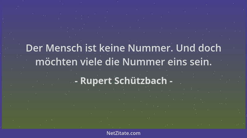 Rupert Schützbach - Der Mensch ist keine Nummer. Und doch möchten viele die Nummer eins sein....